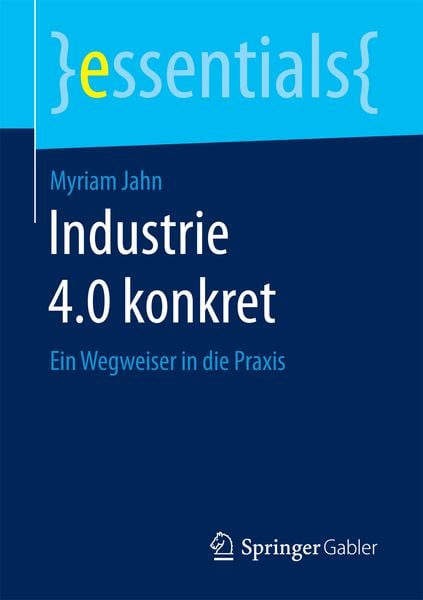 Industrie 4.0 konkret, Taschenbuch von Myriam Jahn, Springer Fachmedien Wiesbaden GmbH, 9783658177690