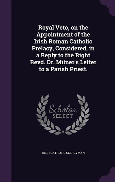 Produktbild: Royal Veto, on the Appointment of the Irish Roman Catholic Prelacy, Considered, in a Reply to the Right Revd. Dr. Milner's Letter to a Parish Priest.