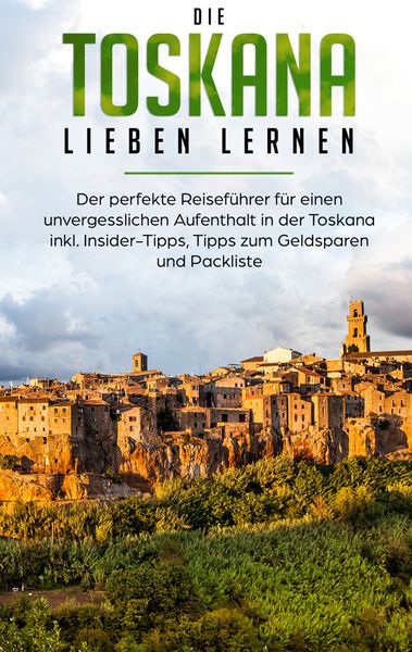 Produktbild: Die Toskana lieben lernen: Der perfekte Reisef&uuml;hrer f&uuml;r einen unvergesslichen Aufenthalt in der Toskana inkl. Insider-Tipps, Tipps zum Geldsparen und Packliste