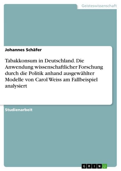 Produktbild: Tabakkonsum in Deutschland. Die Anwendung wissenschaftlicher Forschung durch die Politik anhand ausgew&auml;hlter Modelle von Carol Weiss am Fallbeispiel a