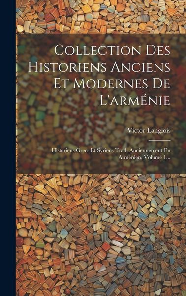 Produktbild: Collection Des Historiens Anciens Et Modernes De L'arm&eacute;nie: Historiens Grecs Et Syriens Trad. Anciennement En Arm&eacute;nien, Volume 1...