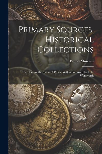 Produktbild: Primary Sources, Historical Collections: The Coins of the Sh&aacute;hs of Persia, With a Foreword by T. S. Wentworth