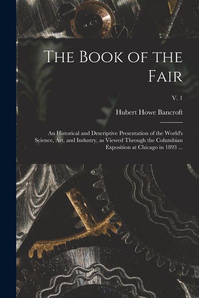 Produktbild: The Book of the Fair: an Historical and Descriptive Presentation of the World's Science, Art, and Industry, as Viewed Through the Columbian