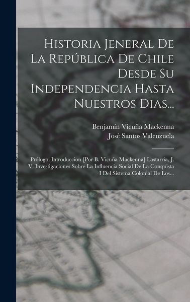 Produktbild: Historia Jeneral De La Rep&uacute;blica De Chile Desde Su Independencia Hasta Nuestros Dias...