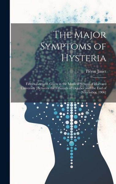Produktbild: The Major Symptoms of Hysteria: Fifteen Lectures Given in the Medical School of Harvard University [between the Fifteenth of October and the End of No