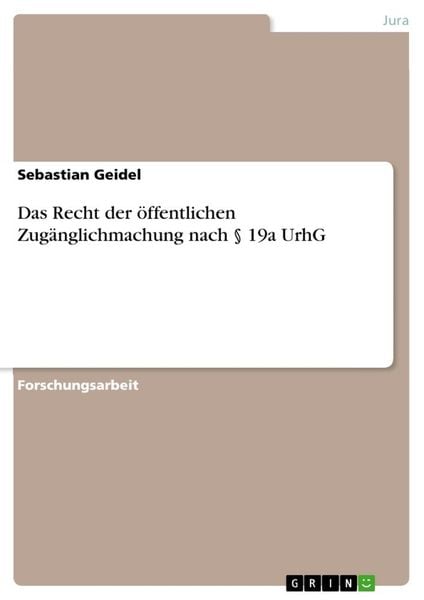 Das Recht der öffentlichen Zugänglichmachung nach § 19a UrhG, Taschenbuch von Sebastian Geidel, GRIN, 9783668643703