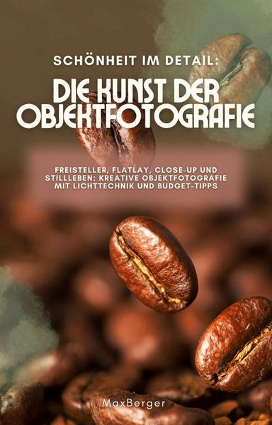 Produktbild: Sch&ouml;nheit im Detail: Die Kunst der Objektfotografie. Freisteller, Flatlay, Close-up und Stillleben: Kreative Objektfotografie mit Lichttechnik und Bud