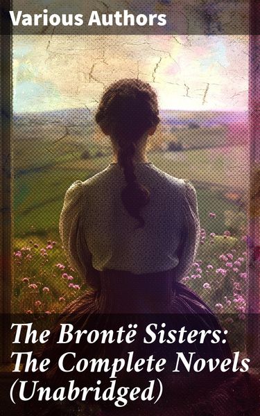 Produktbild: The Bront&euml; Sisters: The Complete Novels (Unabridged)