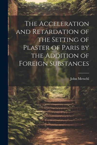 Produktbild: The Acceleration and Retardation of the Setting of Plaster of Paris by the Addition of Foreign Substances