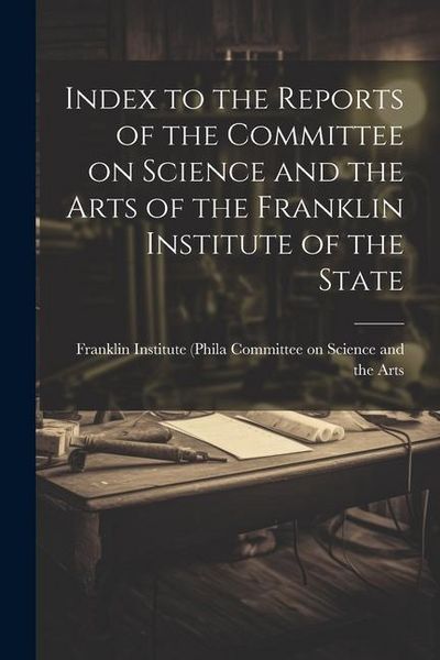 Produktbild: Index to the Reports of the Committee on Science and the Arts of the Franklin Institute of the State