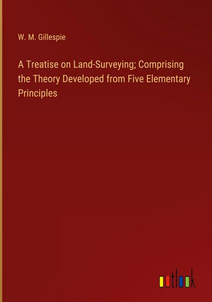 Produktbild: A Treatise on Land-Surveying; Comprising the Theory Developed from Five Elementary Principles