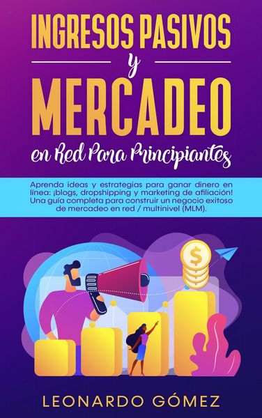 Produktbild: Ingresos Pasivos y Mercadeo en Red Para Principiantes; Estrategias para ganar dinero: blogs, dropshipping, marketing de afiliaci&oacute;n. Construya una red
