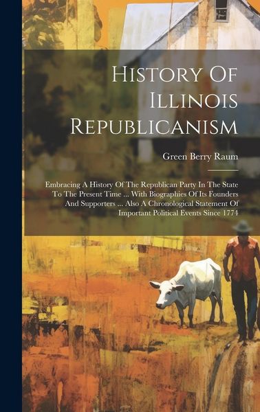 Produktbild: History Of Illinois Republicanism: Embracing A History Of The Republican Party In The State To The Present Time ... With Biographies Of Its Founders A