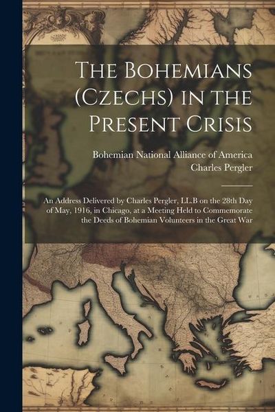 Produktbild: The Bohemians (Czechs) in the Present Crisis: An Address Delivered by Charles Pergler, LL.B on the 28th day of May, 1916, in Chicago, at a Meeting Hel