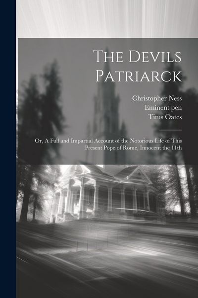 Produktbild: The Devils Patriarck; or, A Full and Impartial Account of the Notorious Life of This Present Pope of Rome, Innocent the 11th