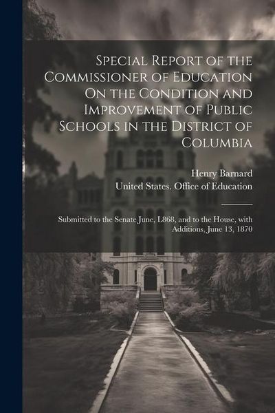 Produktbild: Special Report of the Commissioner of Education On the Condition and Improvement of Public Schools in the District of Columbia: Submitted to the Senat