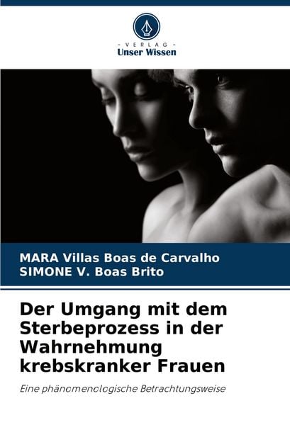 Der Umgang mit dem Sterbeprozess in der Wahrnehmung krebskranker Frauen, Taschenbuch von MARA Villas Boas de Carvalho , SIMONE V. Boas Brito, Verlag