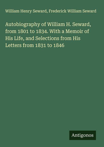 Produktbild: Autobiography of William H. Seward, from 1801 to 1834. With a Memoir of His Life, and Selections from His Letters from 1831 to 1846