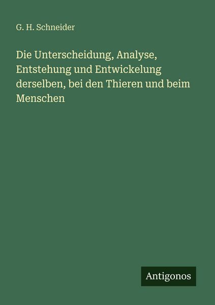 Produktbild: Die Unterscheidung, Analyse, Entstehung und Entwickelung derselben, bei den Thieren und beim Menschen