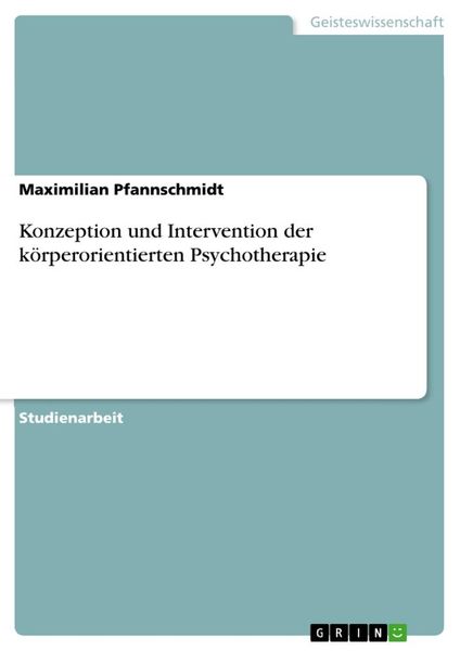 Konzeption und Intervention der körperorientierten Psychotherapie, Taschenbuch von Maximilian Pfannschmidt, GRIN, 9783668264304