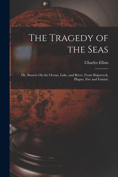 Produktbild: The Tragedy of the Seas; Or, Sorrow On the Ocean, Lake, and River, From Shipwreck, Plague, Fire and Famine