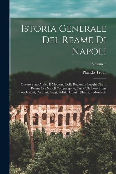 Produktbild: Istoria Generale Del Reame Di Napoli: Ovvero Stato Antico E Moderno Delle Regioni E Luoghi Che 'l Reame Die Napoli Compongono, Una Colle Loro Prime Po