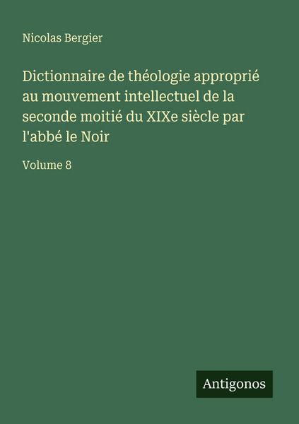 Produktbild: Dictionnaire de th&eacute;ologie appropri&eacute; au mouvement intellectuel de la seconde moiti&eacute; du XIXe si&egrave;cle par l'abb&eacute; le Noir