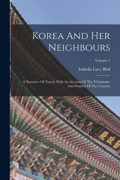 Produktbild: Korea And Her Neighbours: A Narrative Of Travel, With An Account Of The Vicissitudes And Position Of The Country; Volume 1