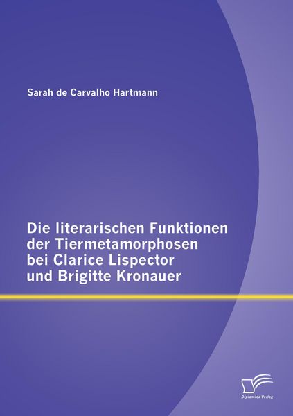 Produktbild: Die literarischen Funktionen der Tiermetamorphosen bei Clarice Lispector und Brigitte Kronauer