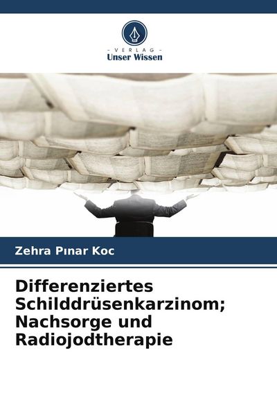 Differenziertes Schilddrüsenkarzinom; Nachsorge und Radiojodtherapie, Taschenbuch von Zehra P¿nar Koç, Verlag Unser Wissen, 9786209764370