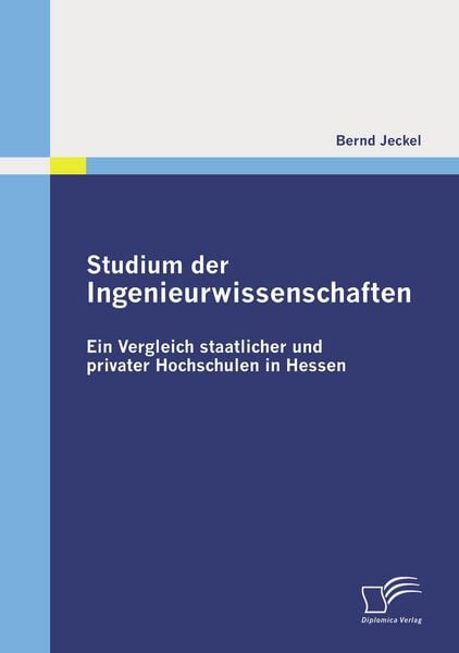 Studium der Ingenieurwissenschaften: Ein Vergleich staatlicher und privater Hochschulen in Hessen, Taschenbuch von Bernd Jeckel, Diplomica Verlag
