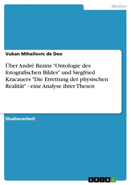 Produktbild: &Uuml;ber Andr&eacute; Bazins "Ontologie des fotografischen Bildes" und Siegfried Kracauers "Die Errettung der physischen Realit&auml;t" - eine Analyse ihrer Thesen
