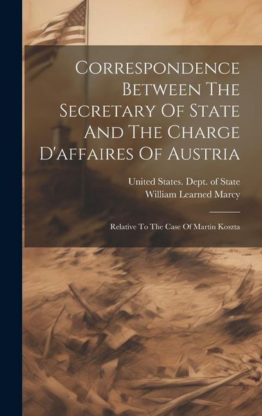 Produktbild: Correspondence Between The Secretary Of State And The Charge D'affaires Of Austria: Relative To The Case Of Martin Koszta