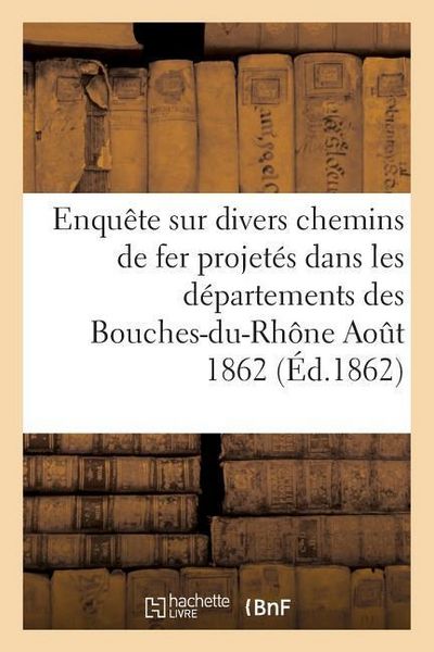 Produktbild: Enqu&ecirc;te Sur Divers Chemins de Fer Projet&eacute;s Dans Les D&eacute;partements Des Bouches-Du-Rh&ocirc;ne Aout 1862