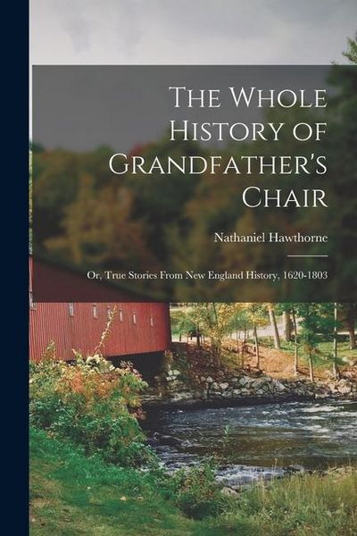 Produktbild: The Whole History of Grandfather's Chair: Or, True Stories From New England History, 1620-1803