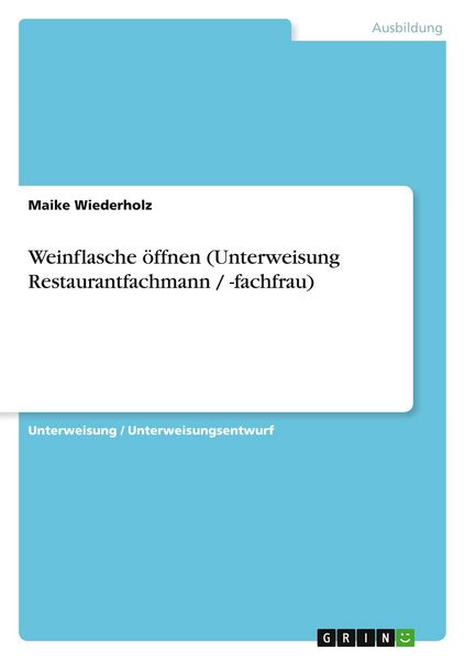 Weinflasche öffnen (Unterweisung Restaurantfachmann / -fachfrau), Taschenbuch von Maike Wiederholz, GRIN, 9783640532506