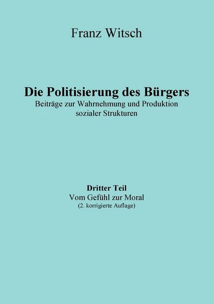Produktbild: Die Politisierung des B&uuml;rgers, 3.Teil: Vom Gef&uuml;hl zur Moral