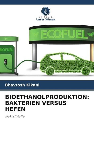 Bioethanolproduktion: Bakterien Versus Hefen, Taschenbuch von Bhavtosh Kikani, Verlag Unser Wissen, 9786205075180