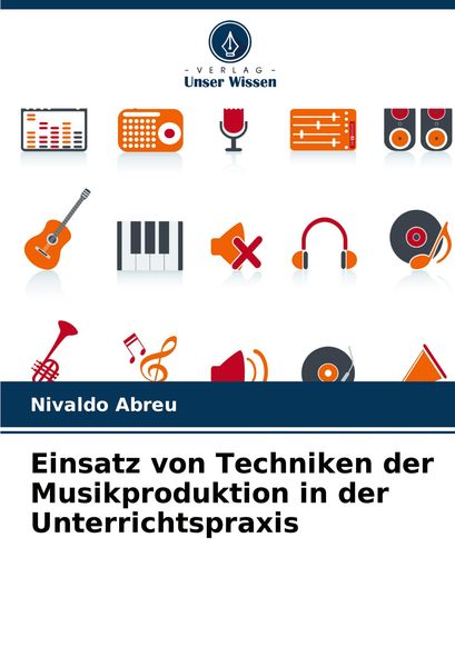 Einsatz von Techniken der Musikproduktion in der Unterrichtspraxis, Taschenbuch von Nivaldo Abreu, Verlag Unser Wissen, 978-620-7-73653-9