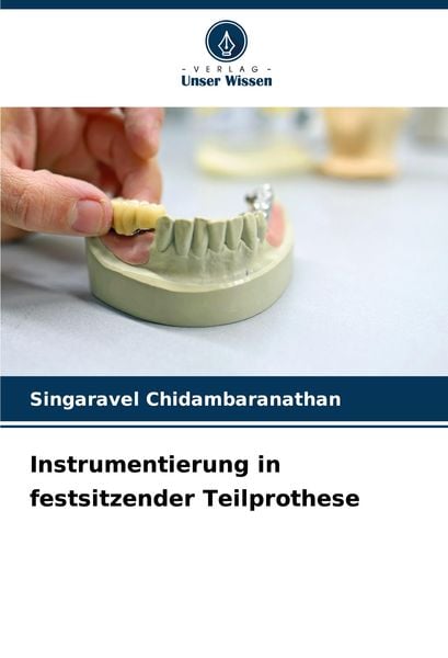 Instrumentierung in festsitzender Teilprothese, Taschenbuch von Singaravel Chidambaranathan, Verlag Unser Wissen, 9786208281687
