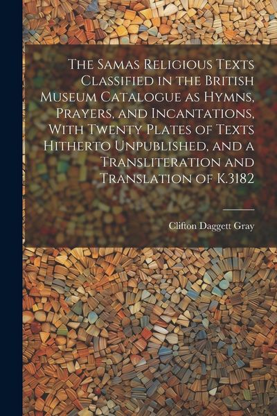 Produktbild: The Samas Religious Texts Classified in the British Museum Catalogue as Hymns, Prayers, and Incantations, With Twenty Plates of Texts Hitherto Unpubli