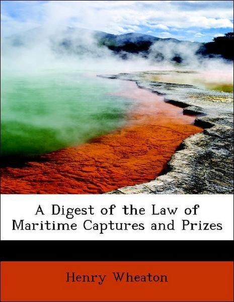Produktbild: Wheaton, H: Digest of the Law of Maritime Captures and Prize