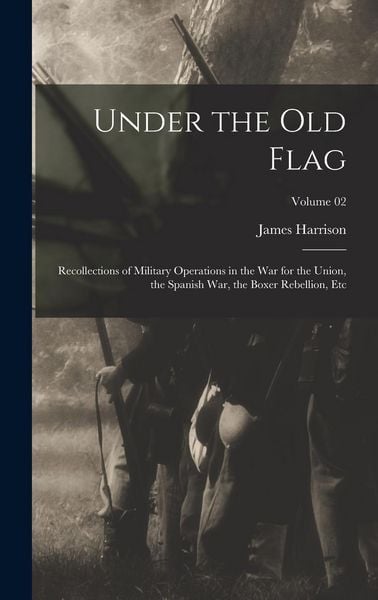 Produktbild: Under the Old Flag; Recollections of Military Operations in the War for the Union, the Spanish War, the Boxer Rebellion, Etc; Volume 02
