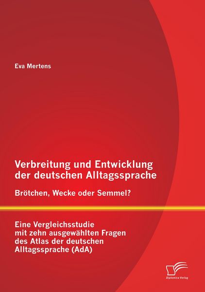 Produktbild: Verbreitung und Entwicklung der deutschen Alltagssprache: Br&ouml;tchen, Wecke oder Semmel? Eine Vergleichsstudie mit zehn ausgew&auml;hlten Fragen des Atlas der deutschen Alltagssprache (AdA)