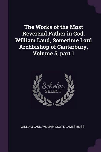 Produktbild: The Works of the Most Reverend Father in God, William Laud, Sometime Lord Archbishop of Canterbury, Volume 5, part 1