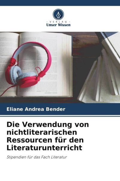 Die Verwendung von nichtliterarischen Ressourcen für den Literaturunterricht, Taschenbuch von Eliane Andrea Bender, Verlag Unser Wissen, 9786205651605