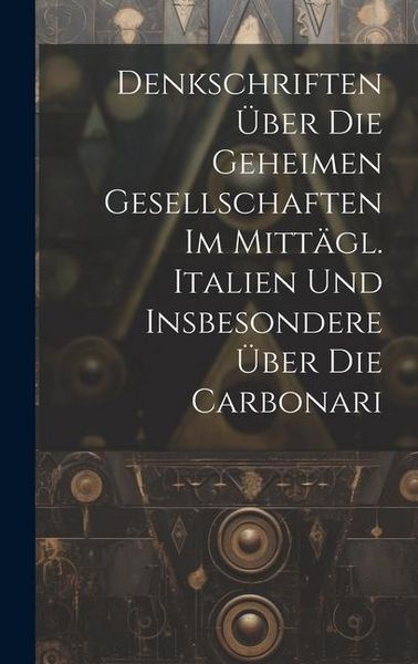 Produktbild: Denkschriften &Uuml;ber Die Geheimen Gesellschaften Im Mitt&auml;gl. Italien Und Insbesondere &Uuml;ber Die Carbonari