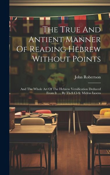 Produktbild: The True And Antient Manner Of Reading Hebrew Without Points: And The Whole Art Of The Hebrew Versification Deduced From It. ... By Th-s Cl-s: Midras