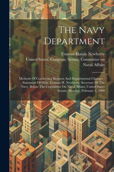Produktbild: The Navy Department: Methods Of Conducting Business And Departmental Changes: Statement Of Hon. Truman H. Newberry, Secretary Of The Navy,
