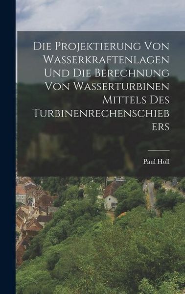Produktbild: Die Projektierung Von Wasserkraftenlagen Und Die Berechnung Von Wasserturbinen Mittels Des Turbinenrechenschiebers